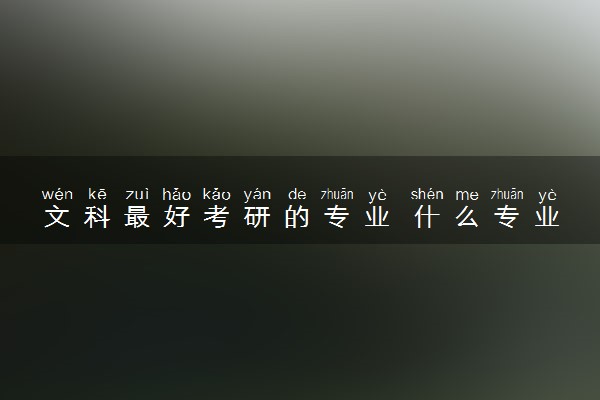 文科最好考研的专业 什么专业考研轻松