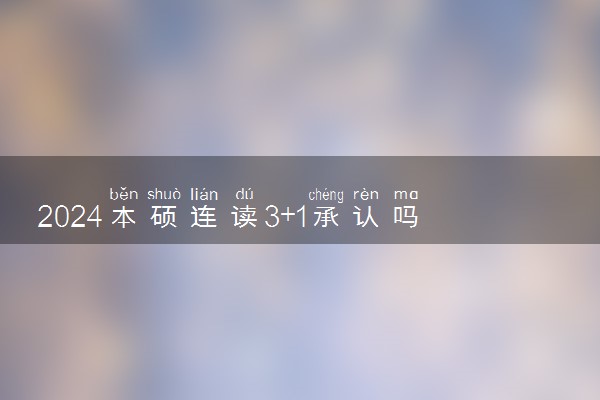 2024本硕连读3+1承认吗 项目好不好