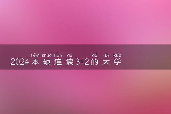 2024本硕连读3+2的大学学费多少 大学咋样