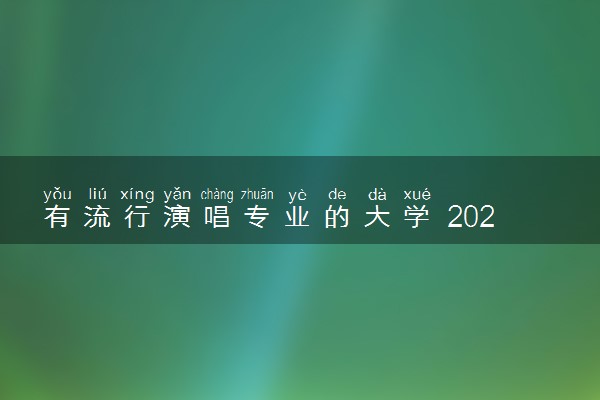有流行演唱专业的大学 2024院校名单整理
