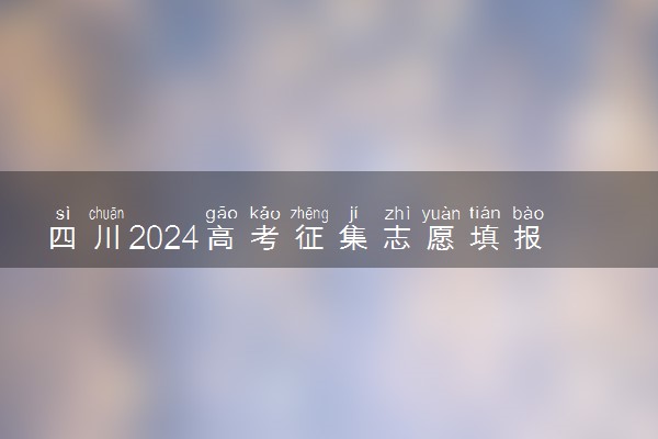 四川2024高考征集志愿填报时间和截止时间