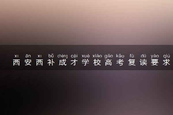 西安西补成才学校高考复读要求