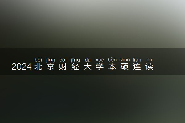 2024北京财经大学本硕连读有什么专业 有哪些优势
