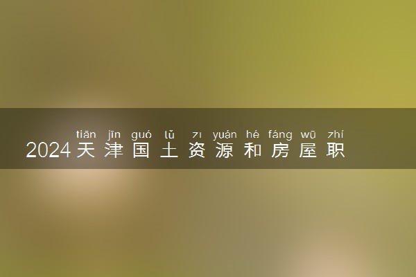 2024天津国土资源和房屋职业学院招生章程 录取规则是什么