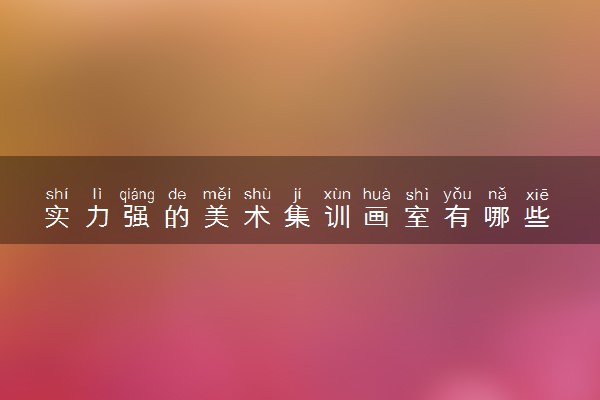 实力强的美术集训画室有哪些 有哪些推荐