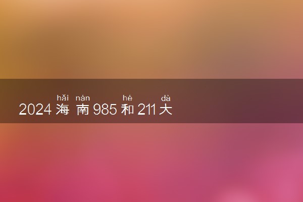 2024海南985和211大学录取率及录取人数是多少
