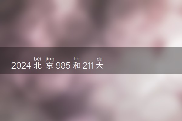 2024北京985和211大学录取率及录取人数是多少