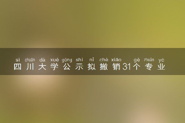 四川大学公示拟撤销31个专业 有哪些专业
