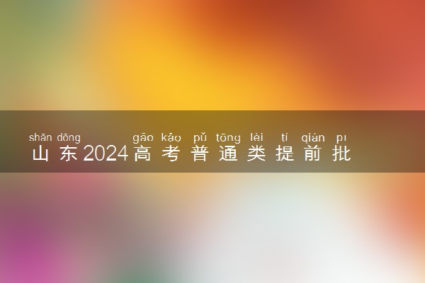 山东2024高考普通类提前批第2次志愿院校专业计划
