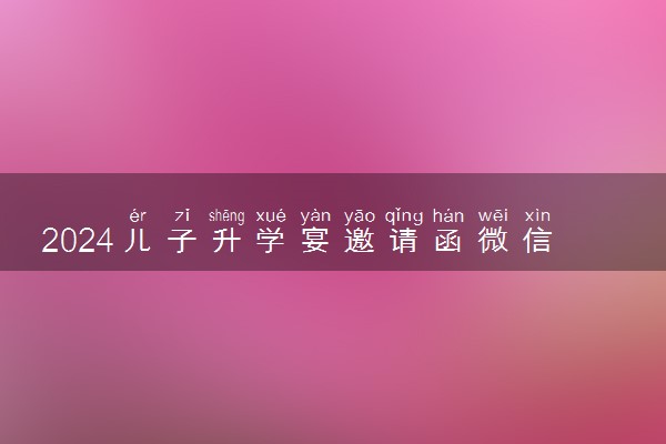 2024儿子升学宴邀请函微信朋友圈 温馨高级的文案