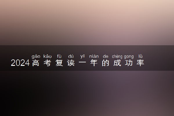 2024高考复读一年的成功率有多高 能提高多少分