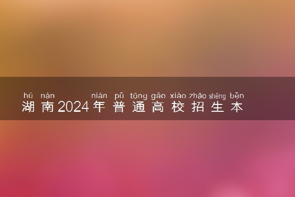 湖南2024年普通高校招生本科批第一次投档分数线公布