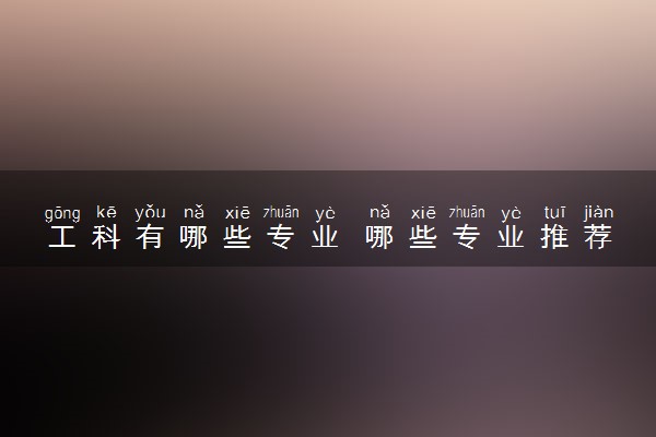 工科有哪些专业 哪些专业推荐报考