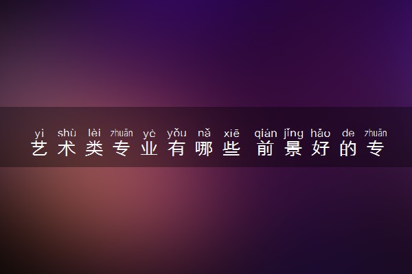 艺术类专业有哪些 前景好的专业推荐