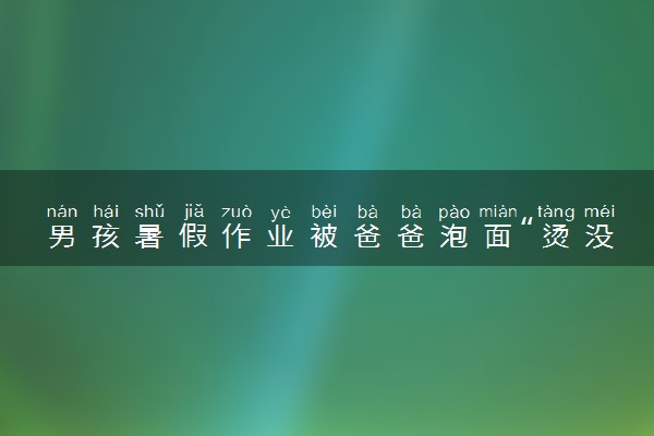 男孩暑假作业被爸爸泡面“烫没了” 什么情况