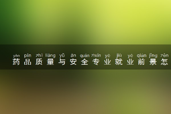 药品质量与安全专业就业前景怎么样 好找工作吗