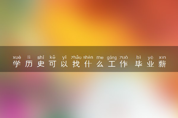 学历史可以找什么工作 毕业薪资是多少