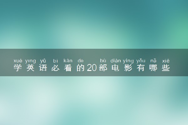 学英语必看的20部电影有哪些 如何学好英语