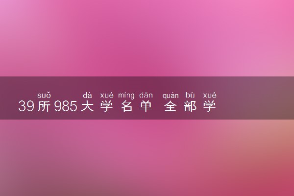 39所985大学名单 全部学校名单汇总