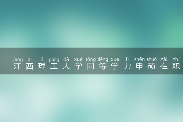 江西理工大学同等学力申硕在职研究生招生信息
