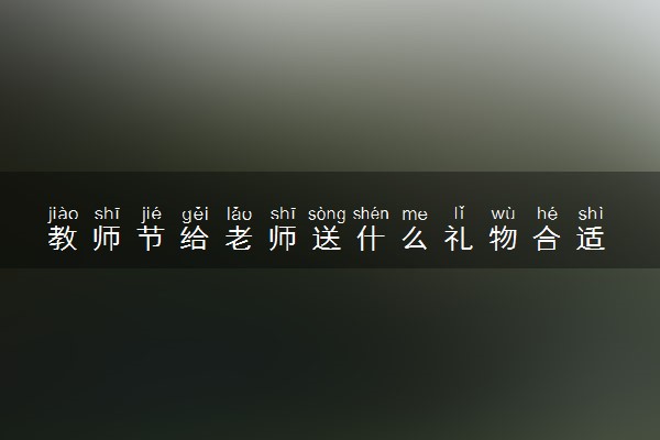 教师节给老师送什么礼物合适 暖心礼物推荐