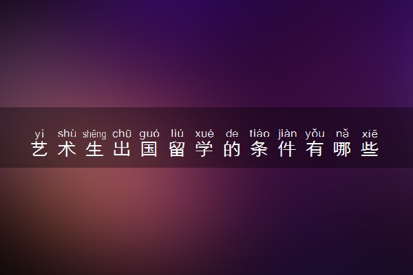 艺术生出国留学的条件有哪些 要准备哪些材料
