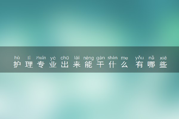 护理专业出来能干什么 有哪些出路