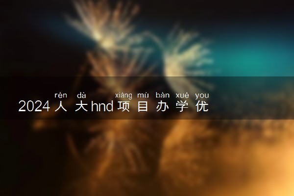 2024人大hnd项目办学优势有哪些 是否正规