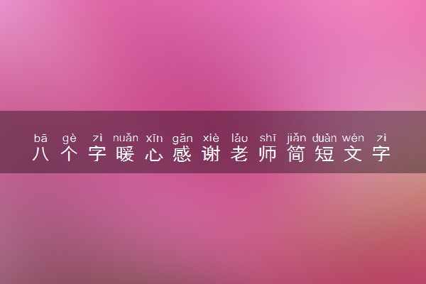 八个字暖心感谢老师简短文字 简短祝福语推荐