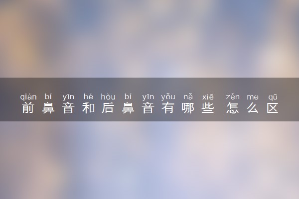 前鼻音和后鼻音有哪些 怎么区分