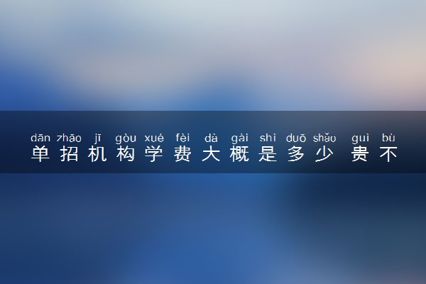 单招机构学费大概是多少 贵不贵