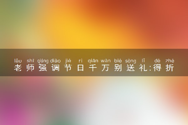 老师强调节日千万别送礼:得折本还 具体怎么回事