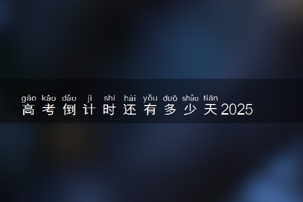 高考倒计时还有多少天2025 几号考试