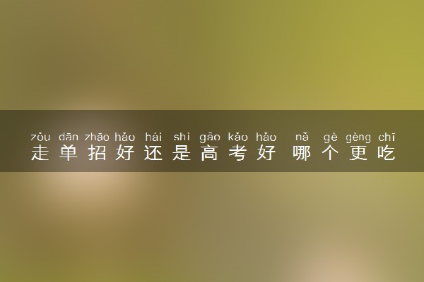 走单招好还是高考好 哪个更吃香
