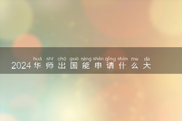 2024华师出国能申请什么大学 容易毕业吗
