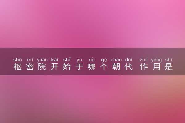 枢密院开始于哪个朝代 作用是什么