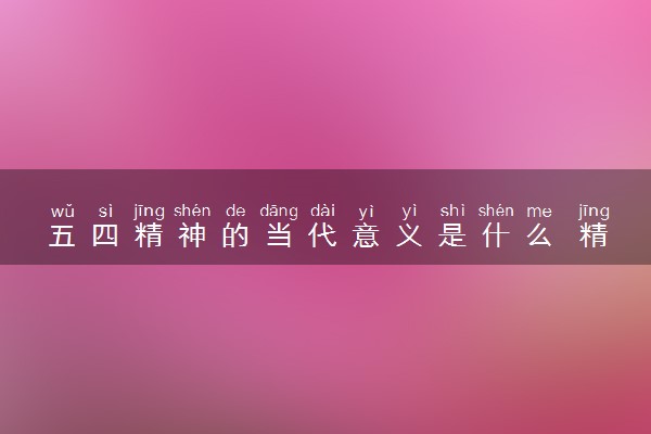 五四精神的当代意义是什么 精神内涵是什么