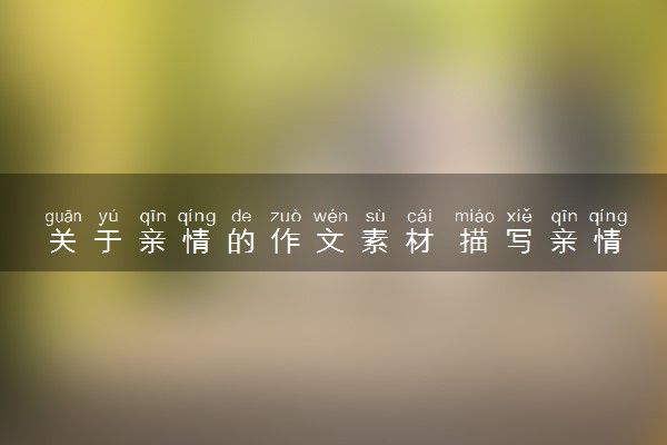 关于亲情的作文素材 描写亲情的开头结尾摘抄