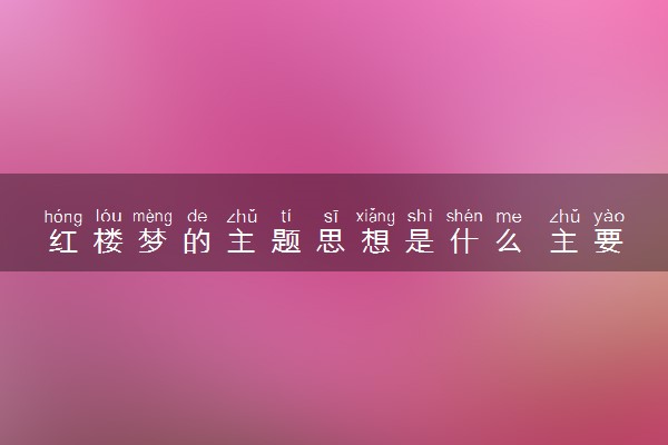 红楼梦的主题思想是什么 主要内容讲的是什么