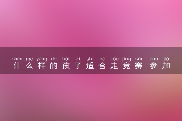 什么样的孩子适合走竞赛 参加竞赛有什么好处