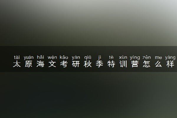 太原海文考研秋季特训营怎么样