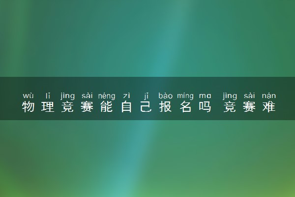 物理竞赛能自己报名吗 竞赛难度很大吗
