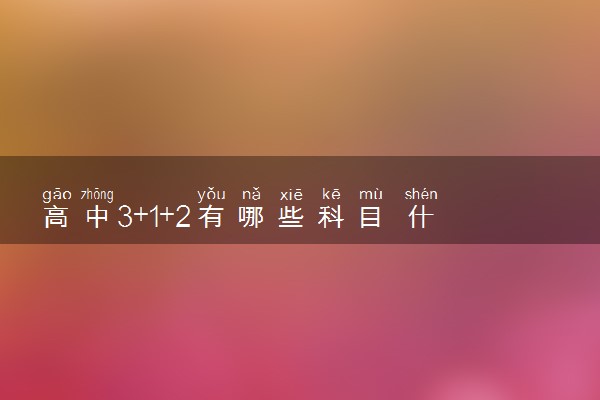 高中3+1+2有哪些科目 什么选科最吃香