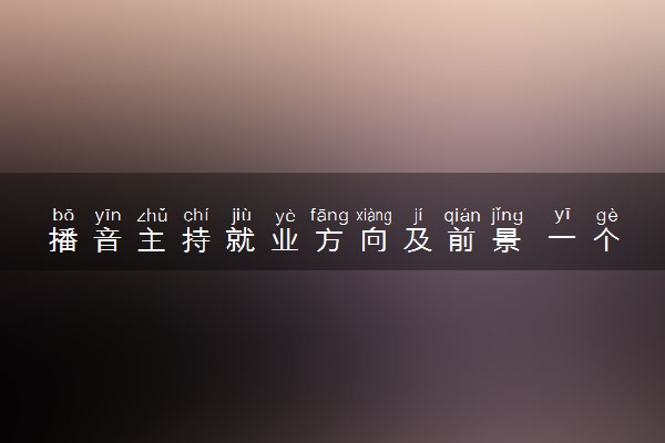 播音主持就业方向及前景 一个月工资大概多少钱