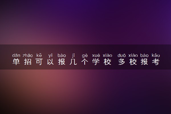 单招可以报几个学校 多校报考可以吗