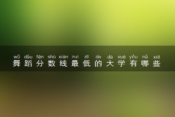 舞蹈分数线最低的大学有哪些 哪所院校容易考