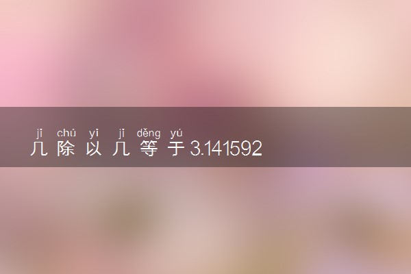几除以几等于3.1415926 是怎么算出来的