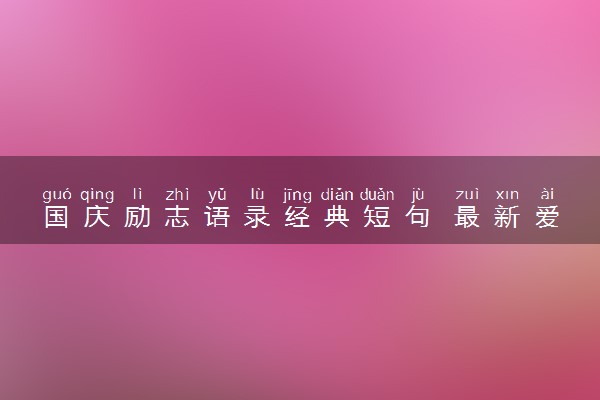 国庆励志语录经典短句 最新爱国语录整理