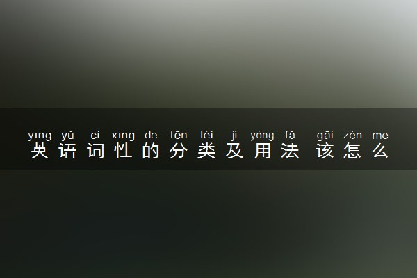 英语词性的分类及用法 该怎么使用