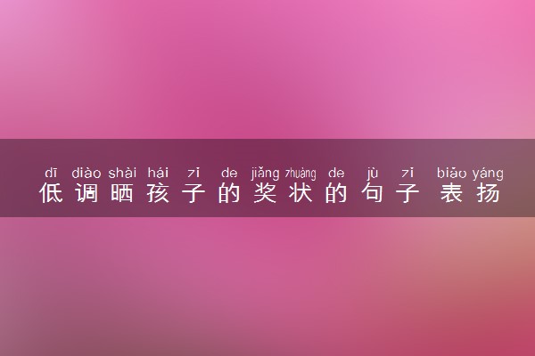 低调晒孩子的奖状的句子 表扬孩子的短句摘抄
